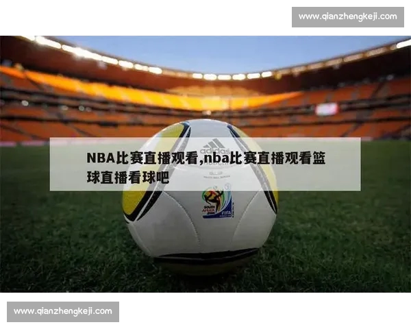 高清篮球赛事直播APP下载指南畅享实时精彩对决平台安全稳定观看体验 - 副本 (27) - 副本 - 副本 - 副本